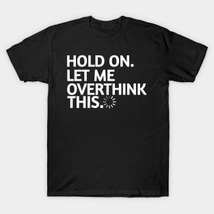 Hold on let me over think this T-Shirt